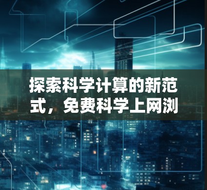 探索科学计算的新范式，免费科学上网浏览器