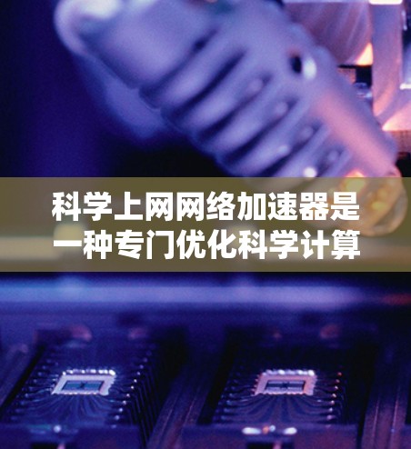 科学上网网络加速器是一种专门优化科学计算环境的网络工具,旨在帮助用户更快、更高效地进行科学计算。以下是对这一工具的详细介绍 科学上网网络加速器是一种专门优化科学计算环境的网络工具,旨在帮助用户更快、更高效地进行科学计算。以下是对这一工具的详细介绍