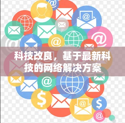 科技改良,基于最新科技的网络解决方案 科技改良,基于最新科技的网络解决方案