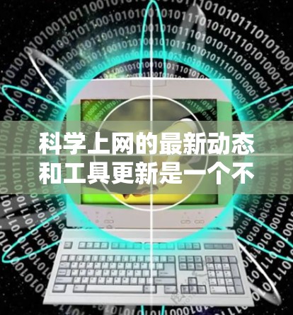 科学上网的最新动态和工具更新是一个不断发展的领域。以下是一些最新的科学上网内容和工具推荐,涵盖科学教育、研究、计算和资源等多个方面 科学上网的最新动态和工具更新是一个不断发展的领域。以下是一些最新的科学上网内容和工具推荐,涵盖科学教育、研究、计算和资源等多个方面