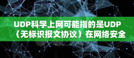 UDP科学上网可能指的是UDP（无标识报文协议）在网络安全或数据传输中的应用。UDP是一种协议，用于在通信链路中传输数据，确保数据不会被截获或篡改。以下是UDP的一些关键点