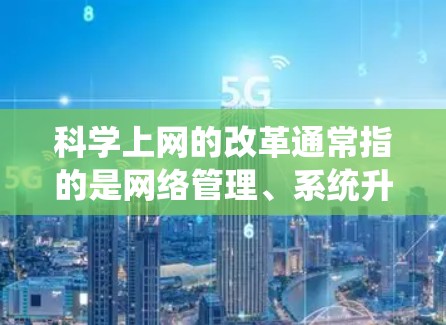 科学上网的改革通常指的是网络管理、系统升级或用户体验优化的方面。以下是一些可能的解决方案 科学上网的改革通常指的是网络管理、系统升级或用户体验优化的方面。以下是一些可能的解决方案