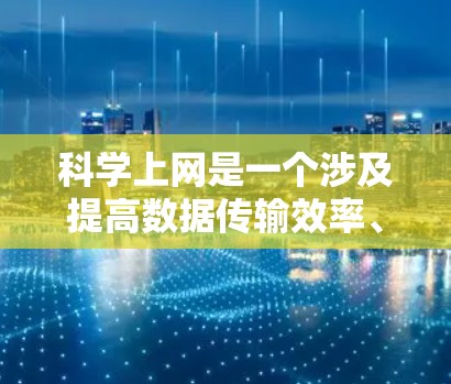 科学上网是一个涉及提高数据传输效率、优化网络性能和技术优化的领域。以下是对该主题的详细分析 科学上网是一个涉及提高数据传输效率、优化网络性能和技术优化的领域。以下是对该主题的详细分析