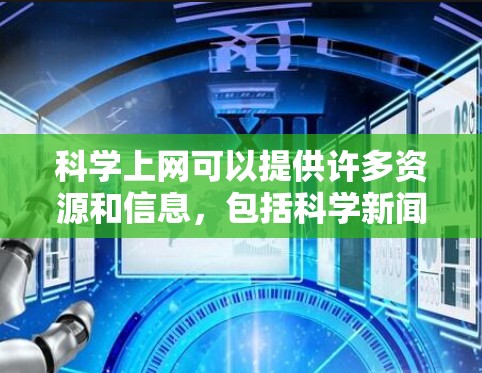科学上网可以提供许多资源和信息，包括科学新闻、科学讲座、科学实验工具、科学书籍和科学论坛等。要科学上网，首先需要了解自己的需求和目标，然后选择合适的网站和资源进行访问。以下是一些建议