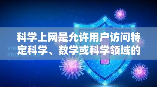 科学上网是允许用户访问特定科学、数学或科学领域的数据库、软件或工具的网络服务。以下是一个系统性的指南，帮助你全面掌握科学上网的基本知识和操作步骤