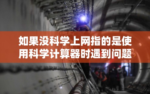 如果没科学上网指的是使用科学计算器时遇到问题，可能的问题包括输入错误、运算符使用不当、科学模式未启用、显示格式问题或其他功能错误。以下是一些可能的解决方案
