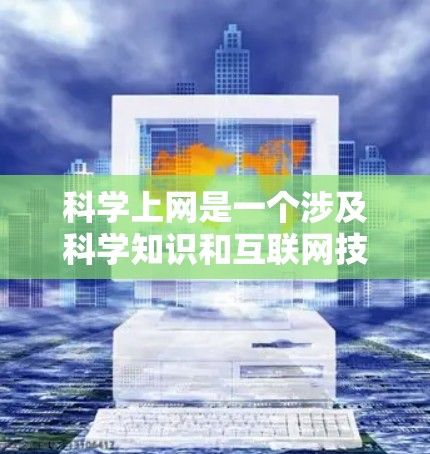 科学上网是一个涉及科学知识和互联网技术的组合,它不仅推动了科技的发展,也改变了人们的思维方式和学习方式。科学上网的含义和作用可以从以下几个方面来理解 科学上网是一个涉及科学知识和互联网技术的组合,它不仅推动了科技的发展,也改变了人们的思维方式和学习方式。科学上网的含义和作用可以从以下几个方面来理解