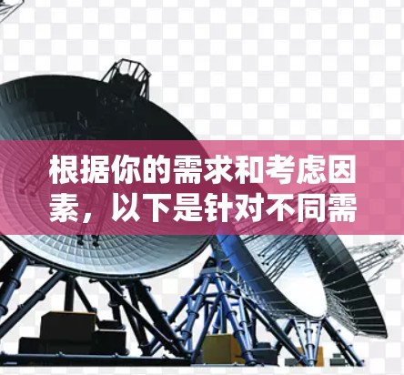 根据你的需求和考虑因素，以下是针对不同需求的推荐