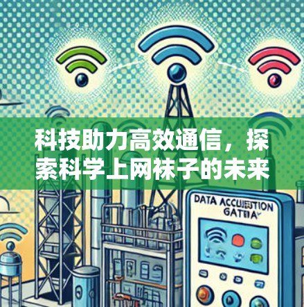 科技助力高效通信,探索科学上网袜子的未来 科技助力高效通信,探索科学上网袜子的未来