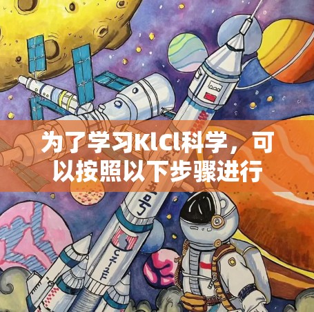 为了学习KlCl科学,可以按照以下步骤进行 为了学习KlCl科学,可以按照以下步骤进行