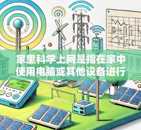 家里科学上网是指在家中使用电脑或其他设备进行科学计算、实验、数据分析等操作。以下是一些关于在家科学上网的建议和方法