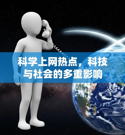 科学上网热点,科技与社会的多重影响 科学上网热点,科技与社会的多重影响