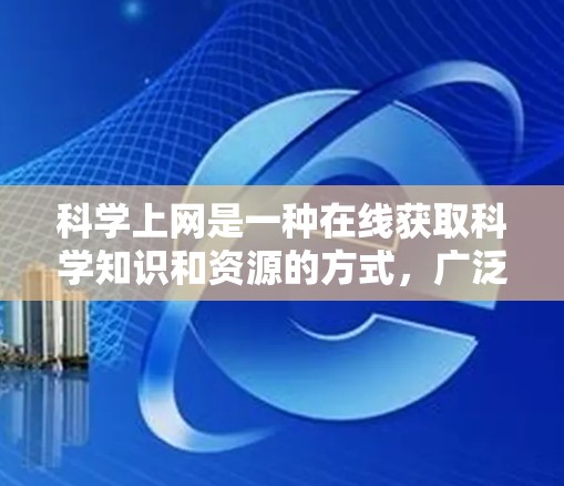 科学上网是一种在线获取科学知识和资源的方式,广泛应用于学术研究、科学实验、数据分析等领域。以下是一些关于科学上网的详细介绍 科学上网是一种在线获取科学知识和资源的方式,广泛应用于学术研究、科学实验、数据分析等领域。以下是一些关于科学上网的详细介绍