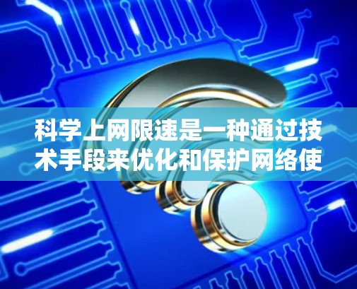 科学上网限速是一种通过技术手段来优化和保护网络使用的方法,旨在提高数据传输效率,同时保护用户隐私和免受网络攻击风险。以下是对科学上网限速的详细解释 科学上网限速是一种通过技术手段来优化和保护网络使用的方法,旨在提高数据传输效率,同时保护用户隐私和免受网络攻击风险。以下是对科学上网限速的详细解释
