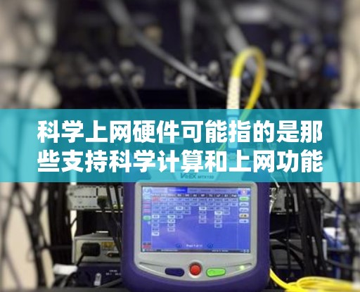 科学上网硬件可能指的是那些支持科学计算和上网功能的硬件设备。以下是一些可能涉及的科学上网硬件 科学上网硬件可能指的是那些支持科学计算和上网功能的硬件设备。以下是一些可能涉及的科学上网硬件