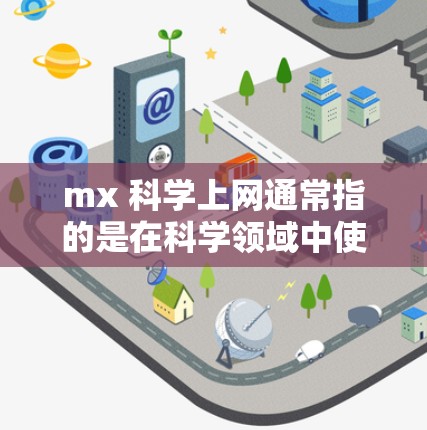 mx 科学上网通常指的是在科学领域中使用 mx 设备进行网络连接和操作。以下是一些可能的解释和回答 mx 科学上网通常指的是在科学领域中使用 mx 设备进行网络连接和操作。以下是一些可能的解释和回答
