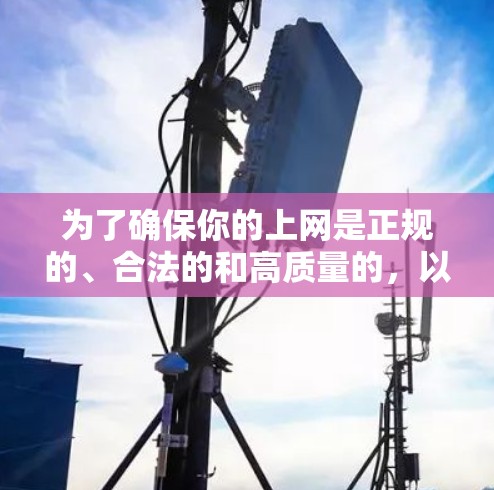 为了确保你的上网是正规的、合法的和高质量的，以下是一些建议和注意事项