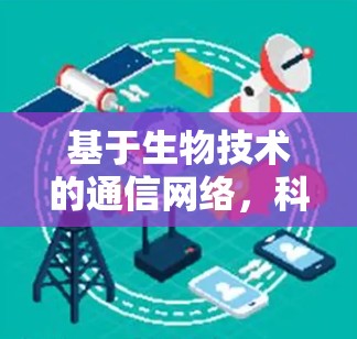 基于生物技术的通信网络,科学上网BAC的潜力与挑战 基于生物技术的通信网络,科学上网BAC的潜力与挑战