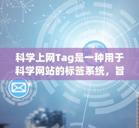 科学上网Tag是一种用于科学网站的标签系统,旨在帮助网站在搜索引擎中更好地排名和搜索。以下是对科学上网Tag的详细分析 科学上网Tag是一种用于科学网站的标签系统,旨在帮助网站在搜索引擎中更好地排名和搜索。以下是对科学上网Tag的详细分析