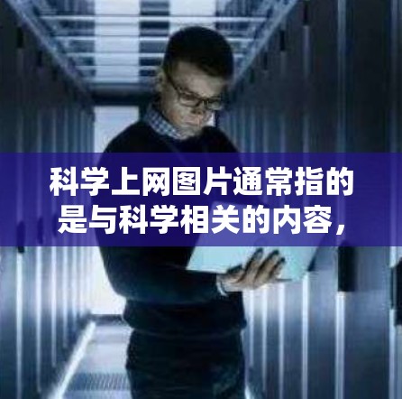 科学上网图片通常指的是与科学相关的内容,如图表、实验结果、科学概念、实验设计等图片。这些图片广泛用于教学、演示、研究和学习中。以下是一些科学上网图片的特点和用途 科学上网图片通常指的是与科学相关的内容,如图表、实验结果、科学概念、实验设计等图片。这些图片广泛用于教学、演示、研究和学习中。以下是一些科学上网图片的特点和用途