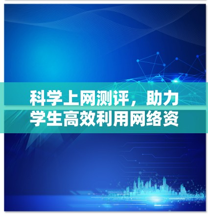 科学上网测评,助力学生高效利用网络资源 科学上网测评,助力学生高效利用网络资源