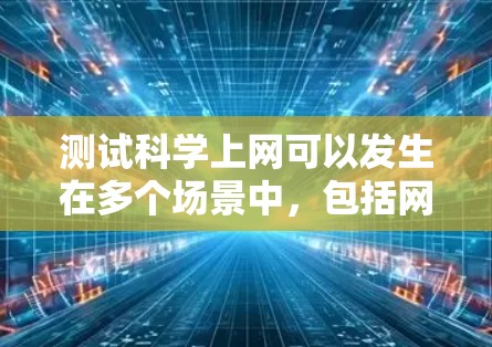 测试科学上网可以发生在多个场景中,包括网络连接测试和科学实验软件测试。以下是一些常见的方法和工具,帮助你测试科学上网 测试科学上网可以发生在多个场景中,包括网络连接测试和科学实验软件测试。以下是一些常见的方法和工具,帮助你测试科学上网