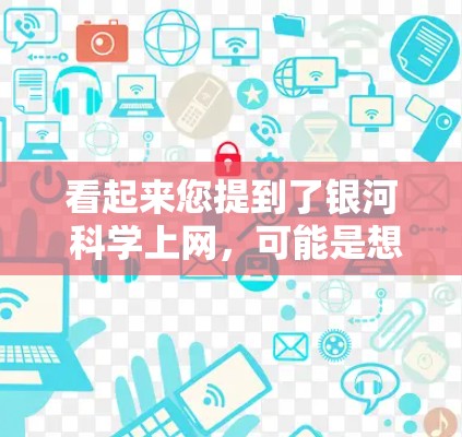 看起来您提到了银河 科学上网,可能是想了解银河导航或银河科学网的相关内容。以下是一些可能的解释和建议 看起来您提到了银河 科学上网,可能是想了解银河导航或银河科学网的相关内容。以下是一些可能的解释和建议