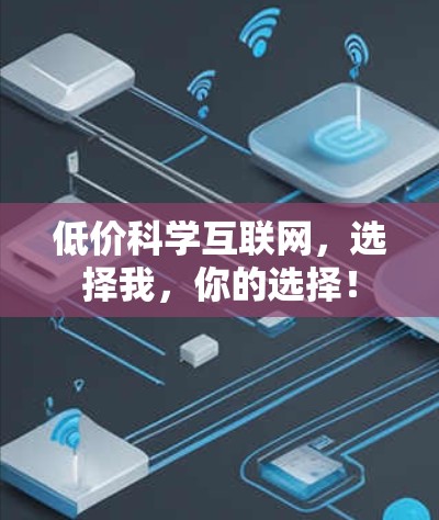 低价科学互联网,选择我,你的选择! 低价科学互联网,选择我,你的选择!