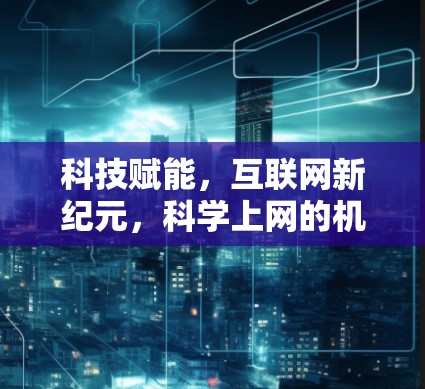 科技赋能,互联网新纪元,科学上网的机遇与挑战 科技赋能,互联网新纪元,科学上网的机遇与挑战