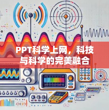 PPT科学上网,科技与科学的完美融合 PPT科学上网,科技与科学的完美融合