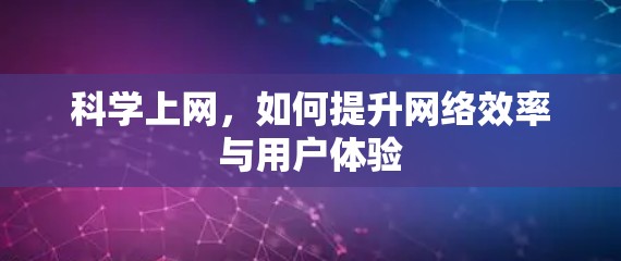 科学上网,如何提升网络效率与用户体验 科学上网,如何提升网络效率与用户体验