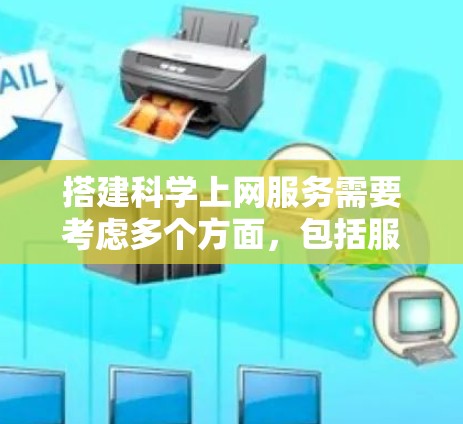 搭建科学上网服务需要考虑多个方面,包括服务器搭建、网站搭建、网络管理、服务器管理、维护和优化等多个步骤。以下是一个详细的步骤说明 搭建科学上网服务需要考虑多个方面,包括服务器搭建、网站搭建、网络管理、服务器管理、维护和优化等多个步骤。以下是一个详细的步骤说明