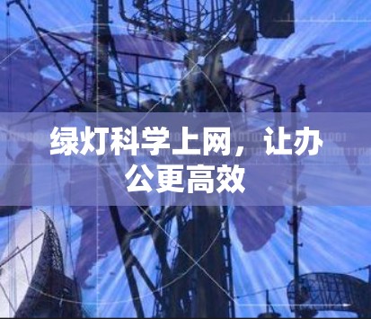 绿灯科学上网,让办公更高效 绿灯科学上网,让办公更高效