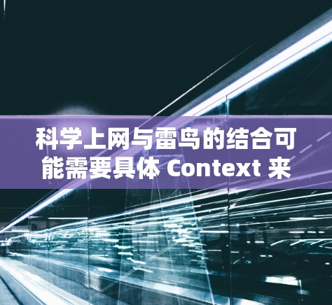 科学上网与雷鸟的结合可能需要具体 Context 来理解。雷鸟通常指雷电或雷鸟,但结合科学上网,可能指的是雷电设备用于科学用途,如通信、数据分析或科学实验。以下是一个可能的解释和建议 科学上网与雷鸟的结合可能需要具体 Context 来理解。雷鸟通常指雷电或雷鸟,但结合科学上网,可能指的是雷电设备用于科学用途,如通信、数据分析或科学实验。以下是一个可能的解释和建议