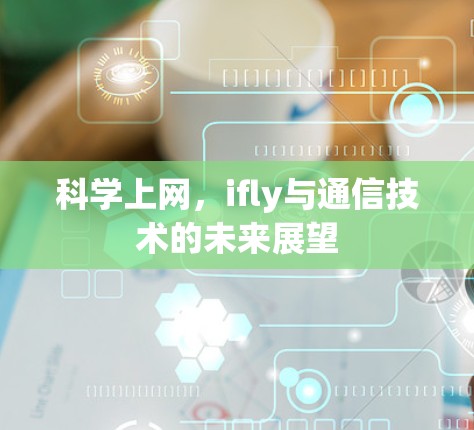 科学上网,ifly与通信技术的未来展望 科学上网,ifly与通信技术的未来展望