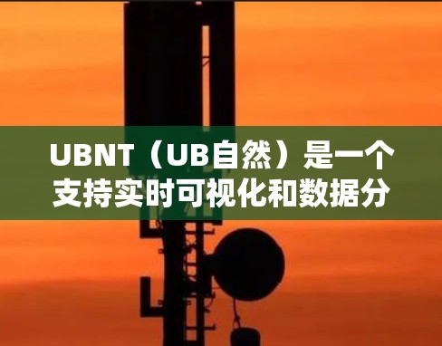 UBNT(UB自然)是一个支持实时可视化和数据分析的工具,主要用于科学计算和实验分析。以下是一些步骤性的指南,帮助您更好地使用UBNT进行科学上网和实验设计 UBNT(UB自然)是一个支持实时可视化和数据分析的工具,主要用于科学计算和实验分析。以下是一些步骤性的指南,帮助您更好地使用UBNT进行科学上网和实验设计