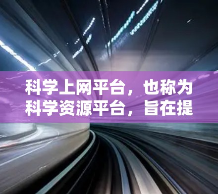 科学上网平台,也称为科学资源平台,旨在提供科学领域的学术论文、研究数据、工具和资源。以下是对科学上网平台的详细分析和总结 科学上网平台,也称为科学资源平台,旨在提供科学领域的学术论文、研究数据、工具和资源。以下是对科学上网平台的详细分析和总结
