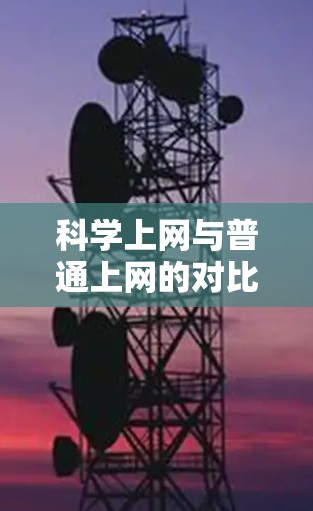 科学上网与普通上网的对比分析 科学上网与普通上网的对比分析