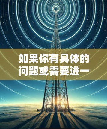 如果你有具体的问题或需要进一步的帮助,请提供更多细节,我会尽力协助你! 如果你有具体的问题或需要进一步的帮助,请提供更多细节,我会尽力协助你!