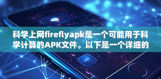 科学上网fireflyapk是一个可能用于科学计算的APK文件。以下是一个详细的解决步骤 科学上网fireflyapk是一个可能用于科学计算的APK文件。以下是一个详细的解决步骤