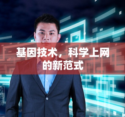 基因技术,科学上网的新范式 基因技术,科学上网的新范式