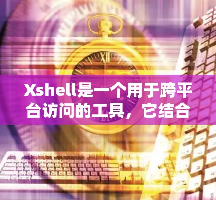 Xshell是一个用于跨平台访问的工具,它结合了XSS(外源性安全)跨平台浏览器和用户友好的设计。以下是关于Xshell的详细信息 Xshell是一个用于跨平台访问的工具,它结合了XSS(外源性安全)跨平台浏览器和用户友好的设计。以下是关于Xshell的详细信息