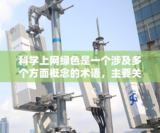 科学上网绿色是一个涉及多个方面概念的术语,主要关注在互联网上进行科学探索和学习时的绿色可持续性。以下是对其可能含义的详细解释 科学上网绿色是一个涉及多个方面概念的术语,主要关注在互联网上进行科学探索和学习时的绿色可持续性。以下是对其可能含义的详细解释