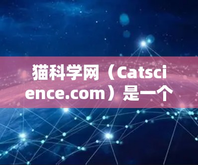 猫科学网(Catscience.com)是一个专注于猫科学知识的网站或资源,旨在帮助猫主人了解猫的科学背景和相关知识。以下是对该网站的详细介绍 猫科学网(Catscience.com)是一个专注于猫科学知识的网站或资源,旨在帮助猫主人了解猫的科学背景和相关知识。以下是对该网站的详细介绍