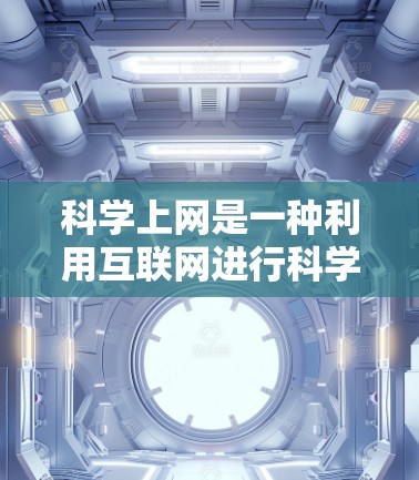 科学上网是一种利用互联网进行科学计算和学习的工具,旨在提高学习效率和解决问题的能力。以下是一个分步骤的指南,帮助您使用科学上网 科学上网是一种利用互联网进行科学计算和学习的工具,旨在提高学习效率和解决问题的能力。以下是一个分步骤的指南,帮助您使用科学上网