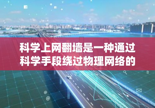 科学上网翻墙是一种通过科学手段绕过物理网络的技术，通常指利用科学计算、数据处理或物理特性来绕过物理网络设备。以下是对这一概念的详细分析和解释