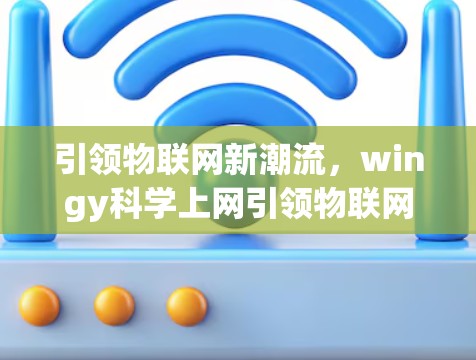 引领物联网新潮流,wingy科学上网引领物联网新潮流 引领物联网新潮流,wingy科学上网引领物联网新潮流