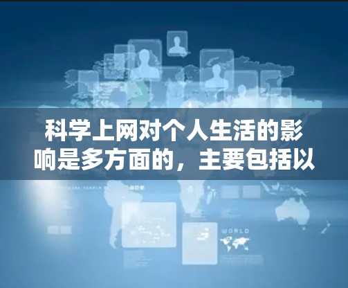 科学上网对个人生活的影响是多方面的,主要包括以下几个方面 科学上网对个人生活的影响是多方面的,主要包括以下几个方面