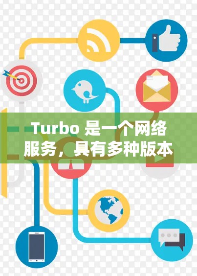 Turbo 是一个网络服务,具有多种版本和功能,适合不同用户需求 Turbo 是一个网络服务,具有多种版本和功能,适合不同用户需求