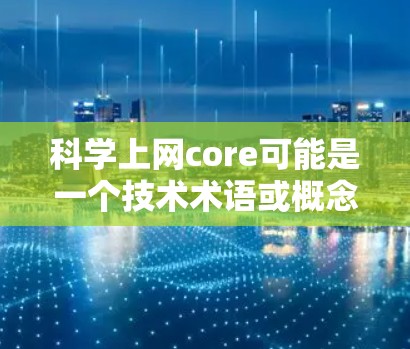 科学上网core可能是一个技术术语或概念，具体含义可能有所不同，因此需要更多的上下文来准确解释。以下是一些可能的解释和扩展